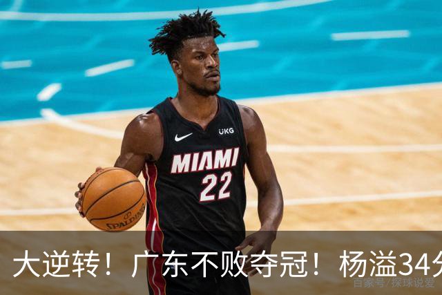 大逆转！广东不败夺冠！杨溢34分9助8板，和徐杰明轩组顶配后场