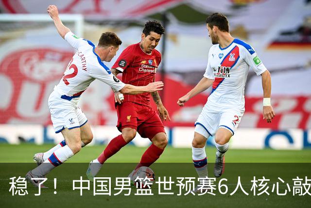 稳了！中国男篮世预赛6人核心敲定，大胜澳洲后，郭士强已有答案